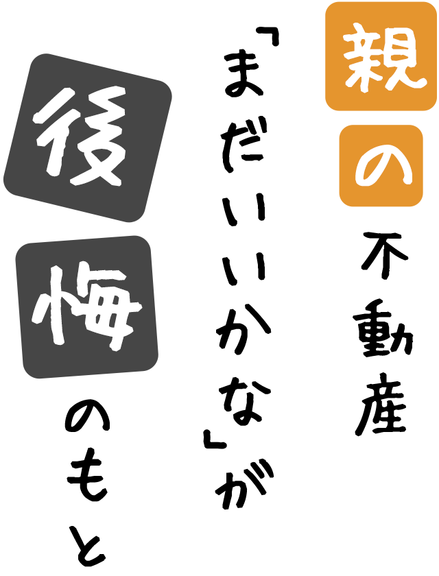 親の不動産まだいいかなが後悔のもと